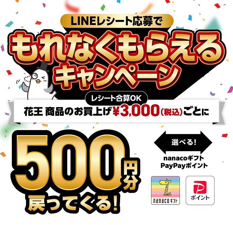 LINEレシート応募でもれなくもらえるキャンペーン 花王商品のお買上げ レシート合計OK 3,000円（税込）ごとに500円分戻ってくる！　nanacoギフト、PayPayポイント選べる！